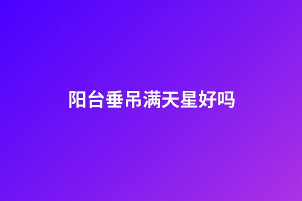 阳台垂吊满天星好吗