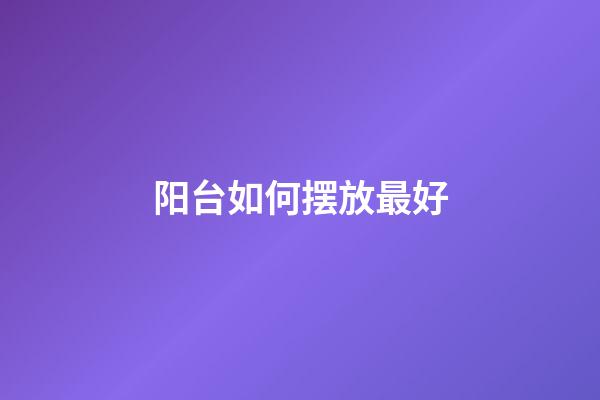 阳台如何摆放最好