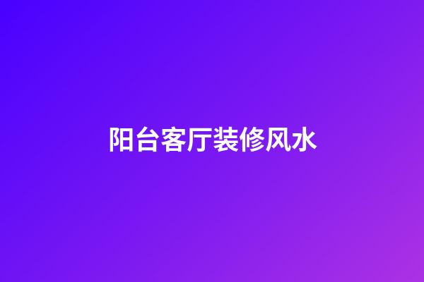 阳台客厅装修风水