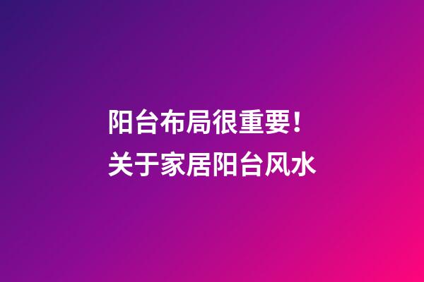 阳台布局很重要！关于家居阳台风水