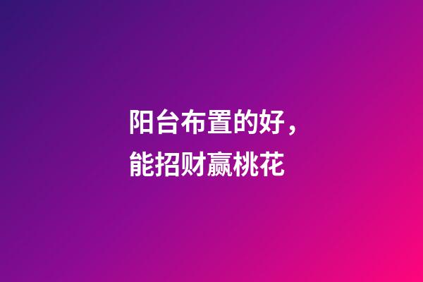 阳台布置的好，能招财赢桃花