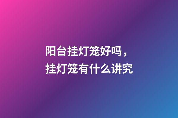 阳台挂灯笼好吗，挂灯笼有什么讲究