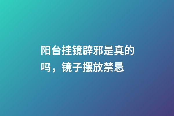 阳台挂镜辟邪是真的吗，镜子摆放禁忌
