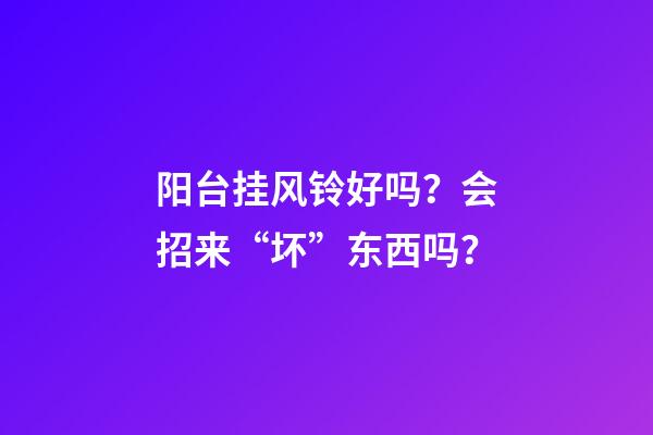 阳台挂风铃好吗？会招来“坏”东西吗？