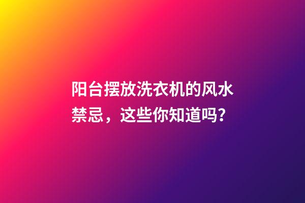 阳台摆放洗衣机的风水禁忌，这些你知道吗？