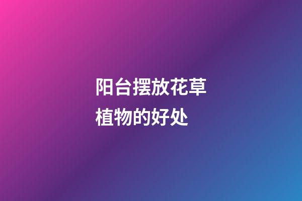 阳台摆放花草植物的好处