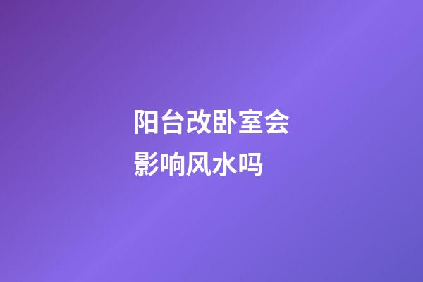 阳台改卧室会影响风水吗