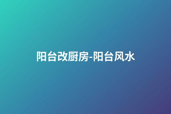 阳台改厨房-阳台风水
