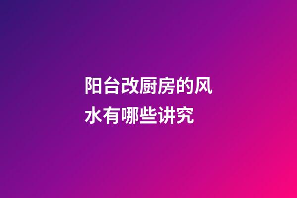 阳台改厨房的风水有哪些讲究