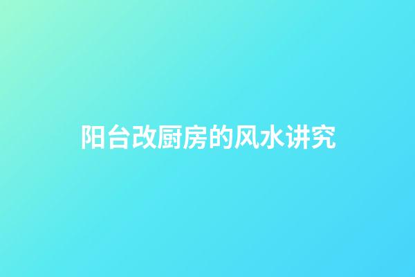 阳台改厨房的风水讲究