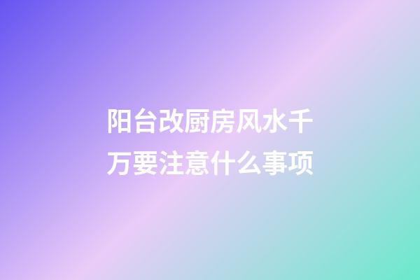 阳台改厨房风水千万要注意什么事项