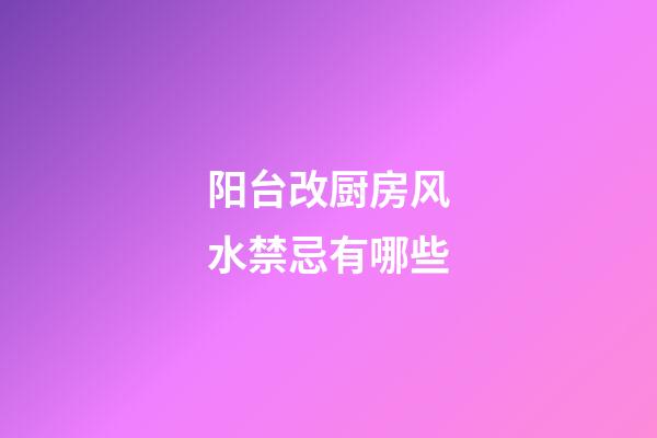 阳台改厨房风水禁忌有哪些