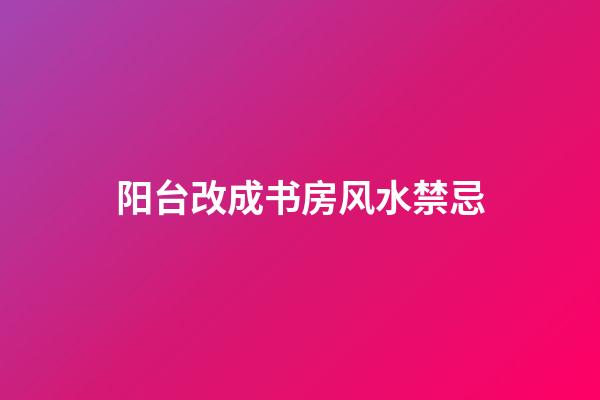 阳台改成书房风水禁忌