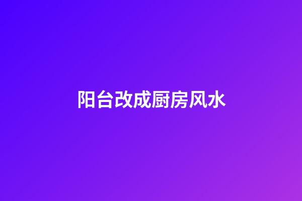 阳台改成厨房风水
