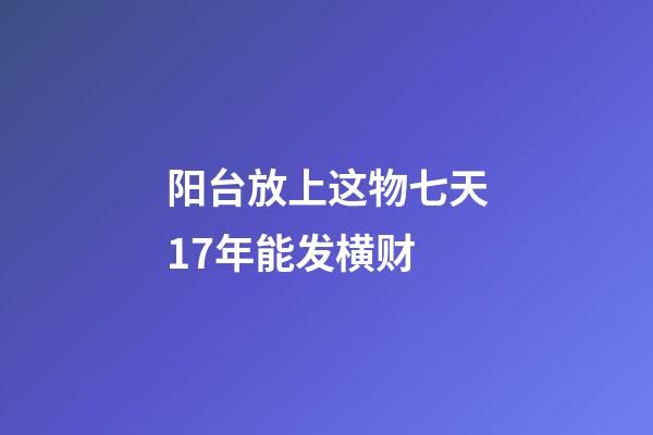 阳台放上这物七天17年能发横财