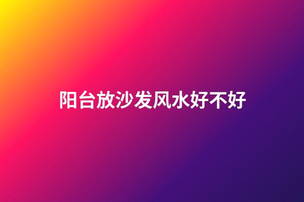 阳台放沙发风水好不好