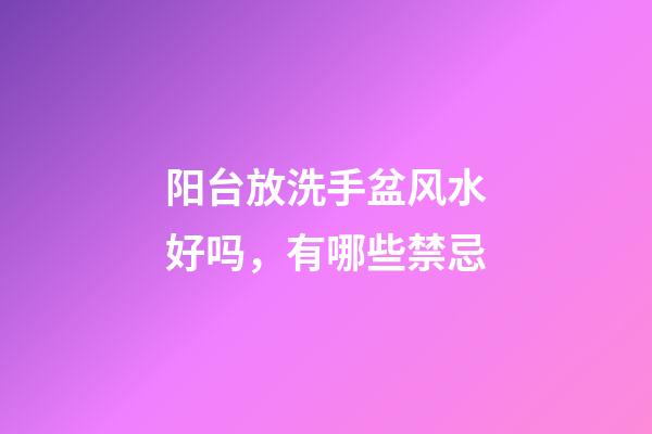 阳台放洗手盆风水好吗，有哪些禁忌