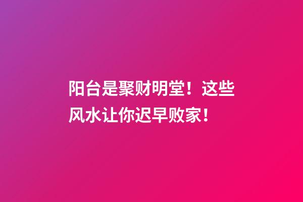 阳台是聚财明堂！这些风水让你迟早败家！