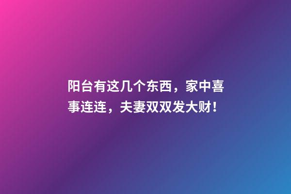阳台有这几个东西，家中喜事连连，夫妻双双发大财！