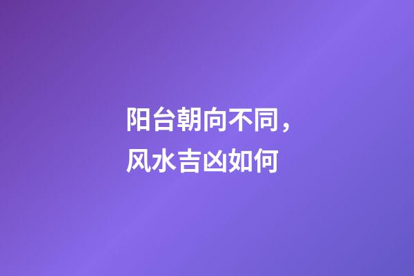 阳台朝向不同，风水吉凶如何