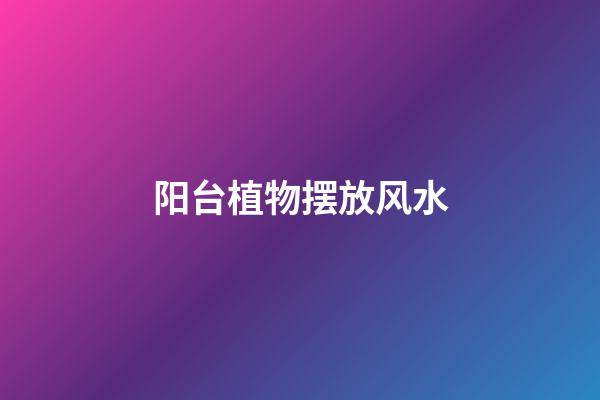 阳台植物摆放风水