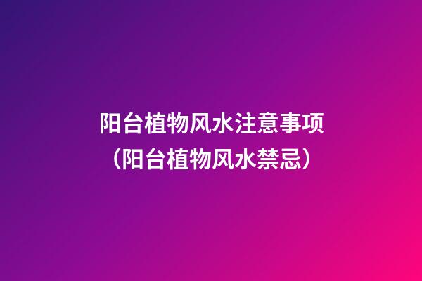 阳台植物风水注意事项（阳台植物风水禁忌）