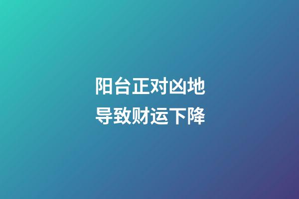 阳台正对凶地导致财运下降