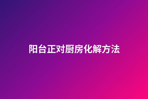 阳台正对厨房化解方法