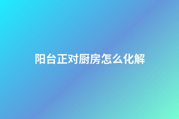 阳台正对厨房怎么化解