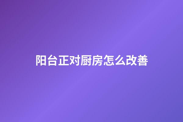阳台正对厨房怎么改善