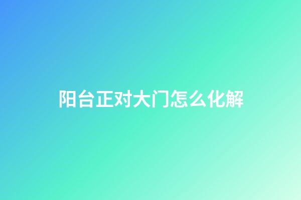 阳台正对大门怎么化解