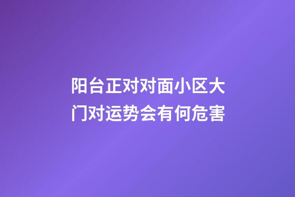 阳台正对对面小区大门对运势会有何危害