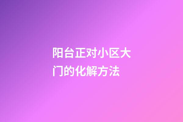 阳台正对小区大门的化解方法