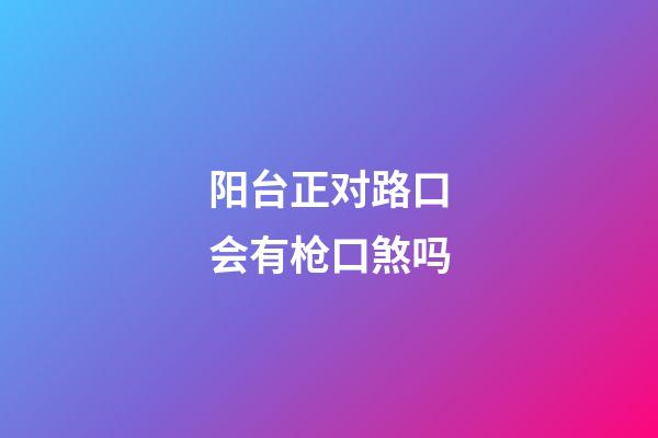 阳台正对路口会有枪口煞吗