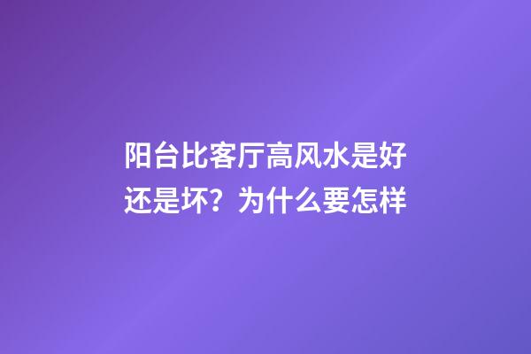 阳台比客厅高风水是好还是坏？为什么要怎样