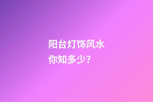 阳台灯饰风水你知多少？