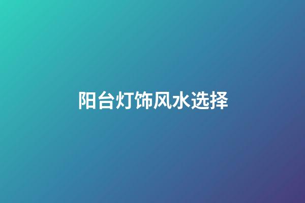 阳台灯饰风水选择