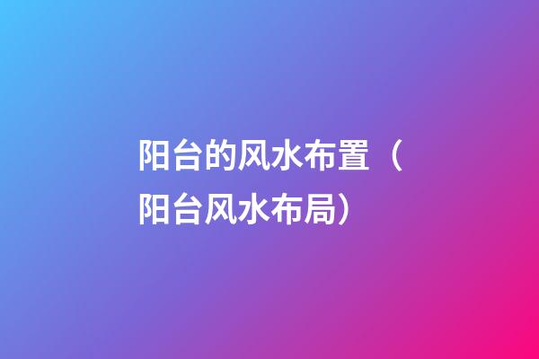 阳台的风水布置（阳台风水布局）