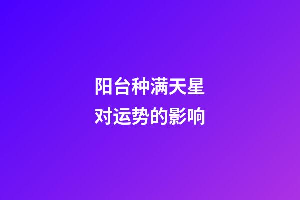 阳台种满天星对运势的影响