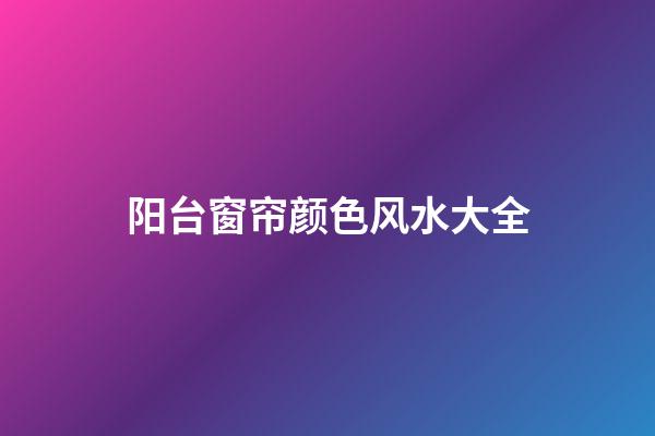 阳台窗帘颜色风水大全