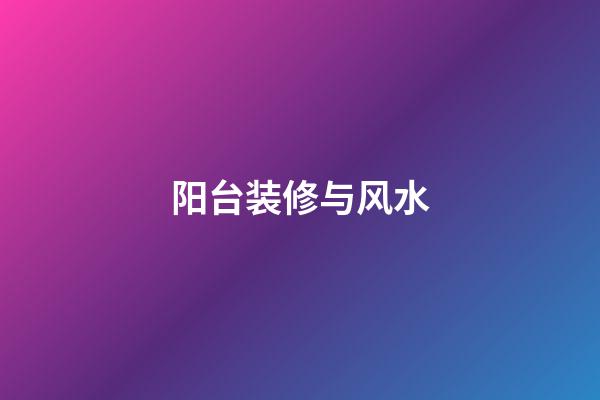 阳台装修与风水