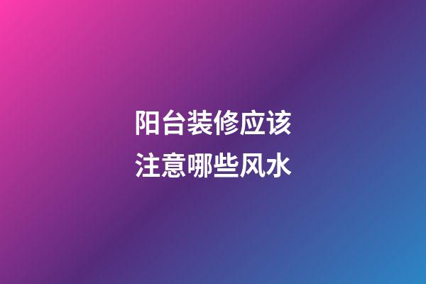 阳台装修应该注意哪些风水