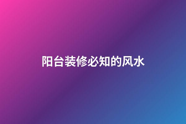 阳台装修必知的风水