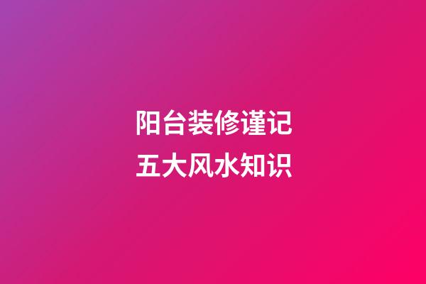 阳台装修谨记五大风水知识