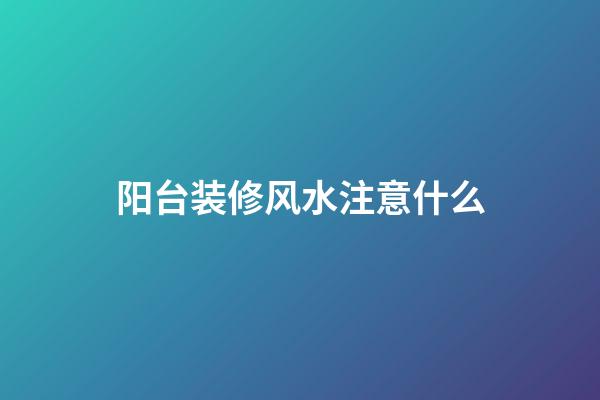 阳台装修风水注意什么