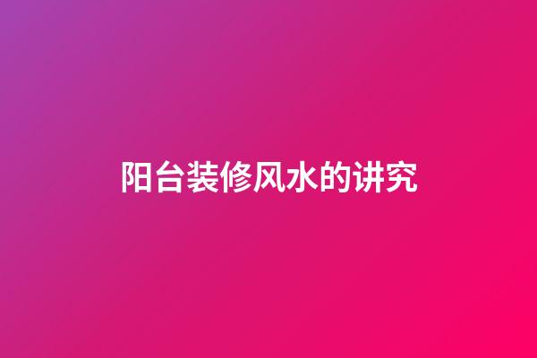 阳台装修风水的讲究