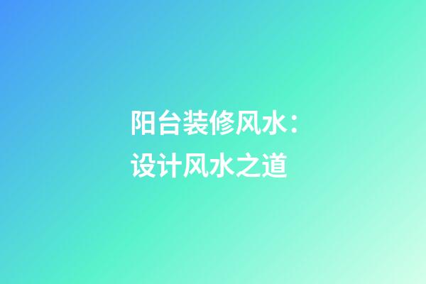 阳台装修风水：设计风水之道