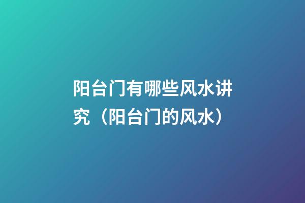 阳台门有哪些风水讲究（阳台门的风水）