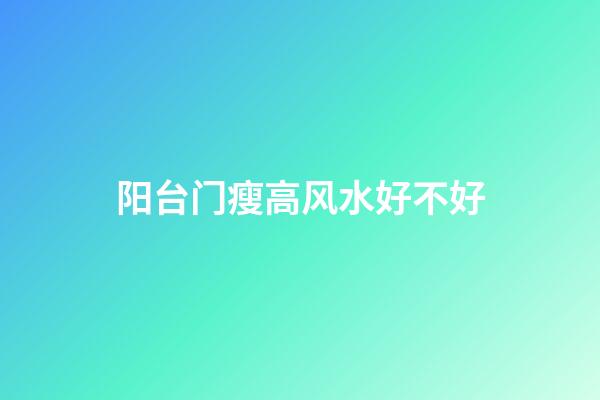 阳台门瘦高风水好不好