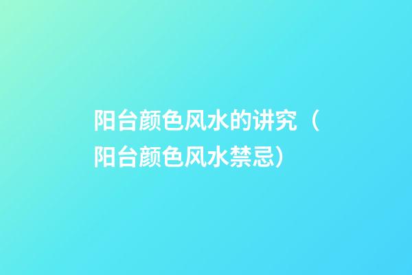 阳台颜色风水的讲究（阳台颜色风水禁忌）